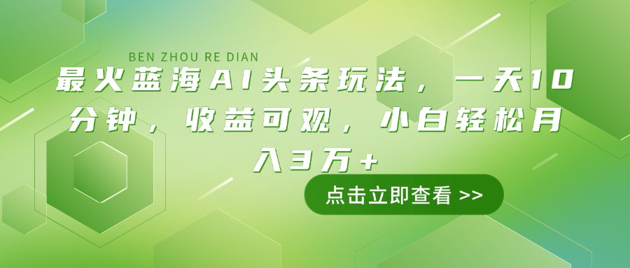 最火蓝海AI头条玩法，一天10分钟，收益可观，小白轻松月入3万+-知芽创业社