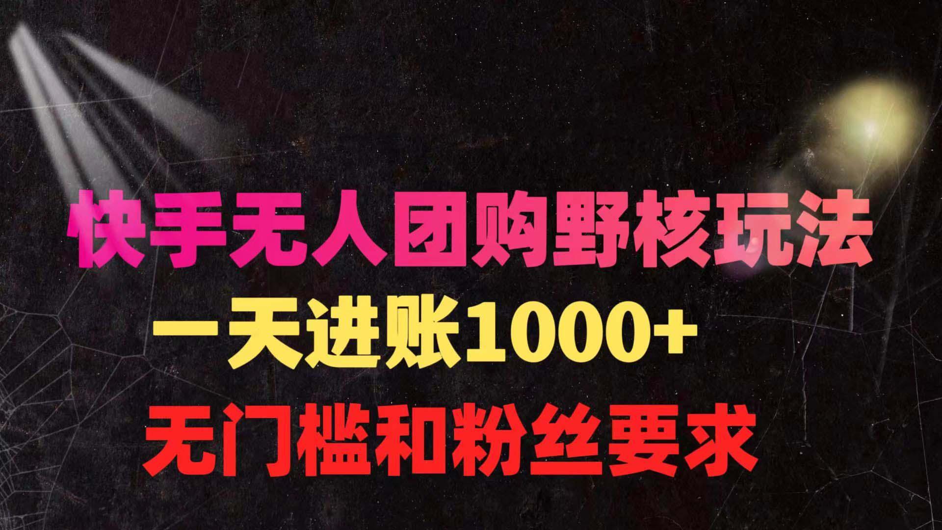 (9638期)快手无人团购带货野核玩法，一天4位数 无任何门槛-知芽创业社