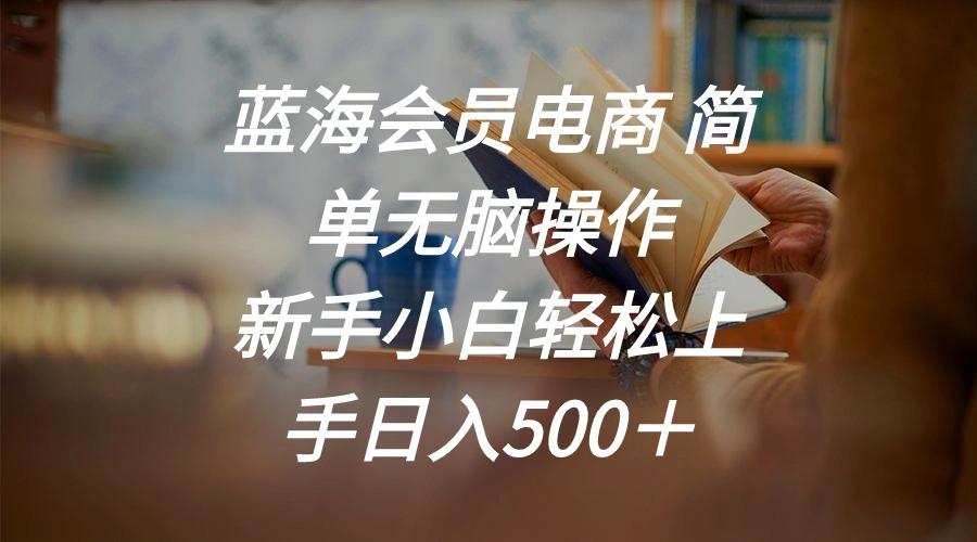 蓝海会员电商 简单无脑操作 新手小白轻松上手日入500＋-知芽创业社