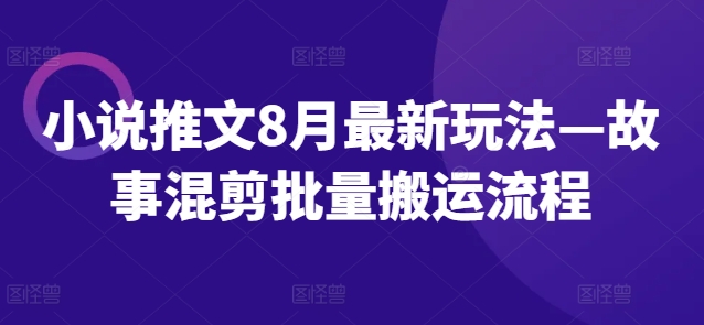 小说推文8月最新玩法—故事混剪批量搬运流程-知芽创业社