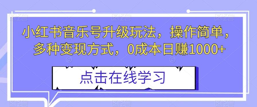 小红书音乐号升级玩法，操作简单，多种变现方式，0成本日赚1000+【揭秘】-知芽创业社