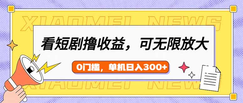 看短剧领收益，可矩阵无限放大，单机日收益300+，新手小白轻松上手-知芽创业社