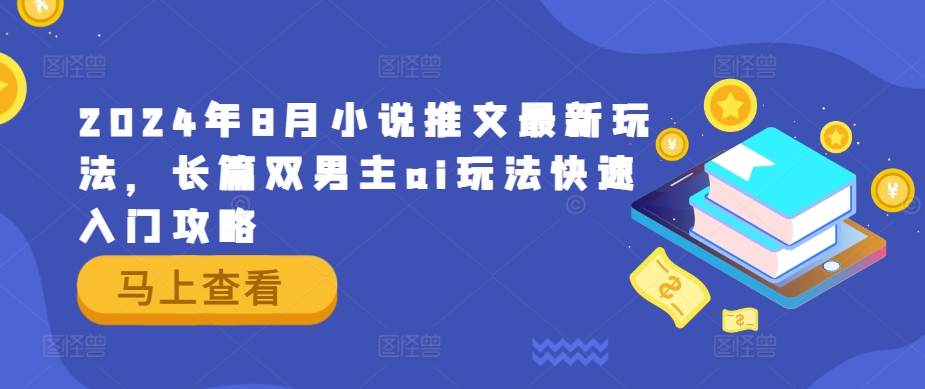 2024年8月小说推文最新玩法，长篇双男主ai玩法快速入门攻略-知芽创业社
