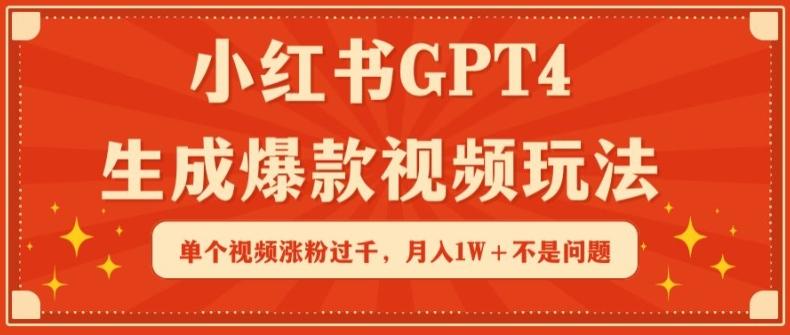 小红书GPT4生成爆款视频玩法，单个视频涨粉过千，月入1W+不是问题【揭秘】-知芽创业社