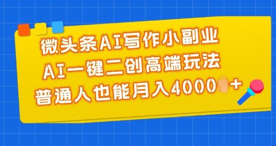 微头条AI写作小副业，AI一键二创高端玩法 普通人也能月入4000+【揭秘】-知芽创业社