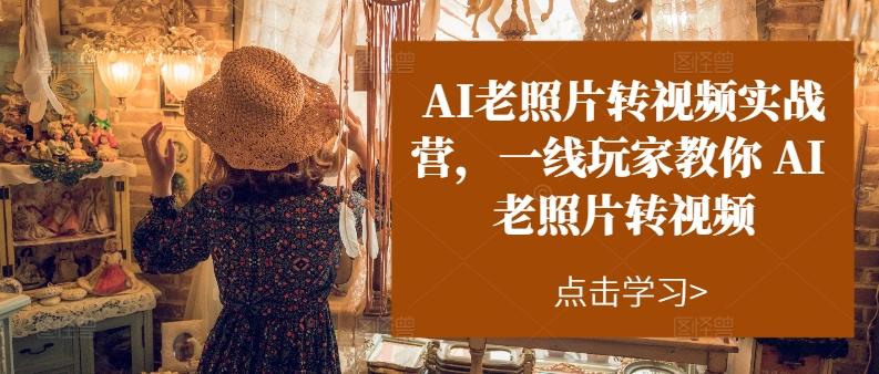 AI老照片转视频实战营，一线玩家教你AI老照片转视频-知芽创业社