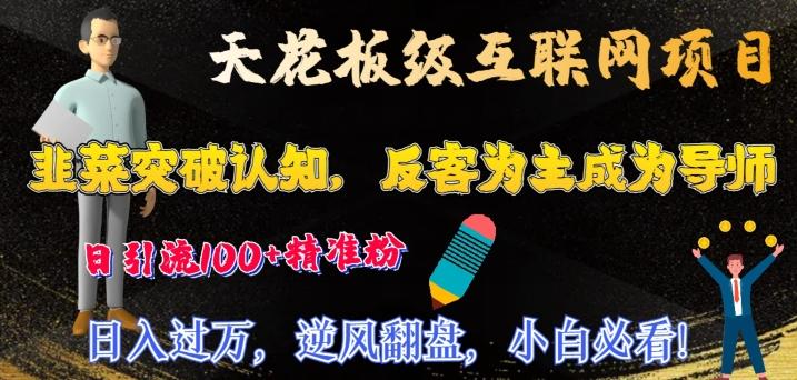 天花板级互联网项目，韭菜突破认知，反客为主成为导师，日引流100+精准粉-知芽创业社