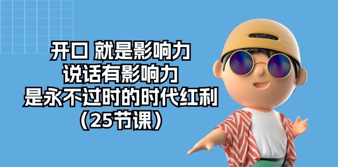 开口 就是影响力，说话有影响力，是永不过时的时代红利(25节课-知芽创业社