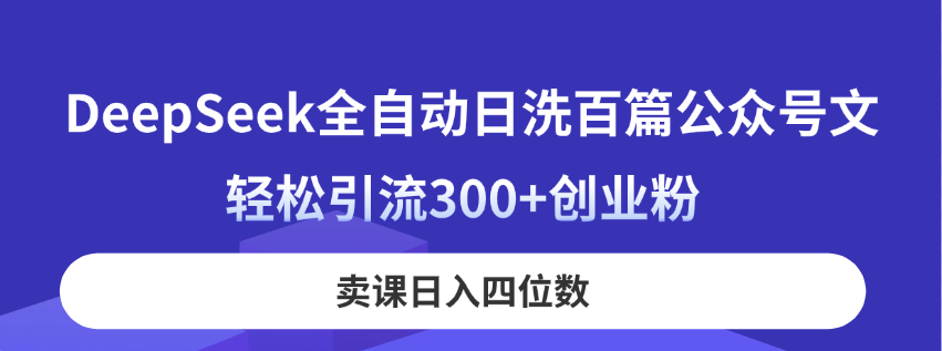 DeepSeek全自动日洗百篇公众号文，轻松引流300+创业粉，卖课日入四位数！-知芽创业社