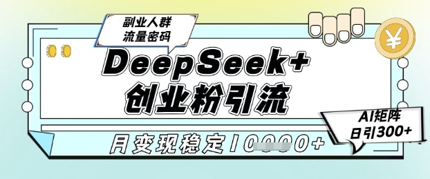 DeepSeek+创业粉精准引流，全新分享课4.0玩法，AI矩阵日引300+，多种变现方式，稳定月入1W-知芽创业社