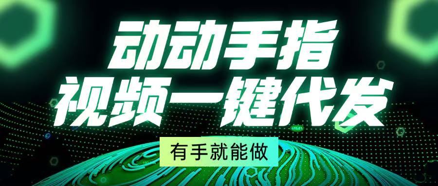 动动手指，视频一键代发，有手就能做-知芽创业社