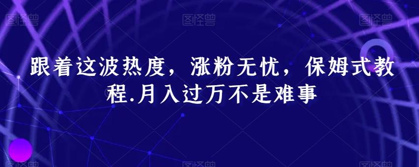 跟着这波热度，涨粉无忧，保姆式教程，月入过万不是难事【揭秘】-知芽创业社