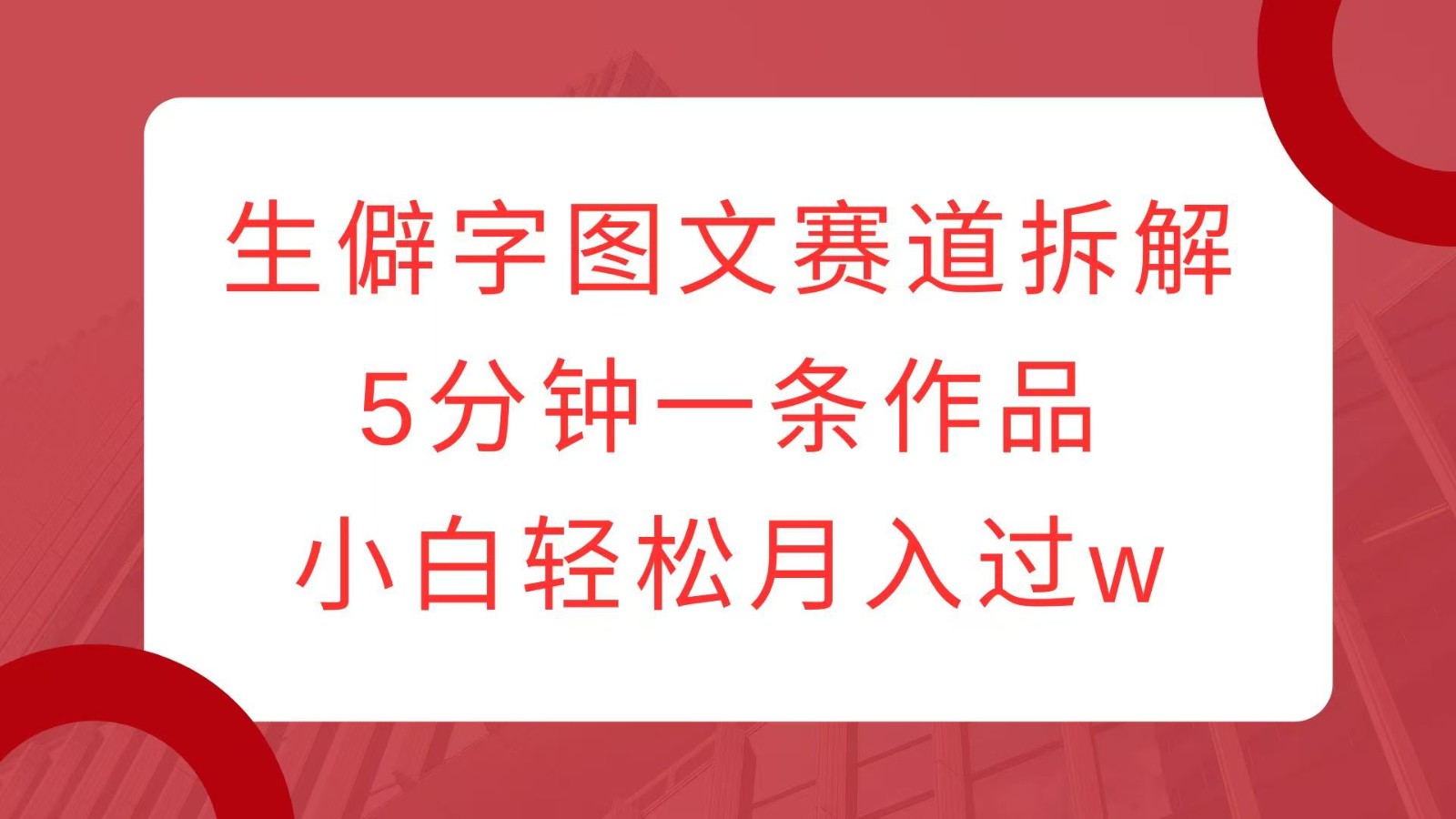 生僻字图文赛道拆解，5分钟一条作品，小白轻松月入过w-知芽创业社