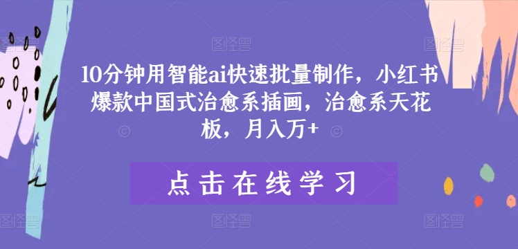10分钟用智能ai快速批量制作，小红书爆款中国式治愈系插画，治愈系天花板，月入万+【揭秘】-知芽创业社