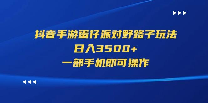 抖音手游蛋仔派对野路子玩法，日入3500+，一部手机即可操作-知芽创业社