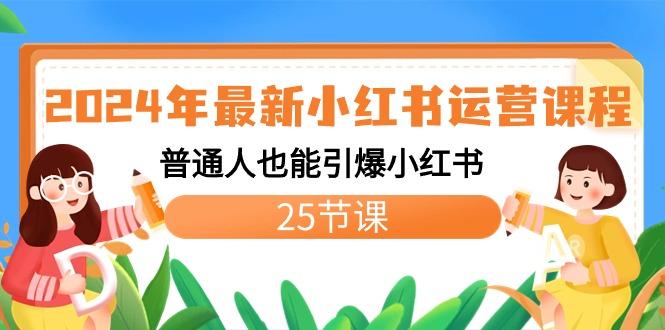 2024年最新小红书运营课程：普通人也能引爆小红书(25节课)-知芽创业社