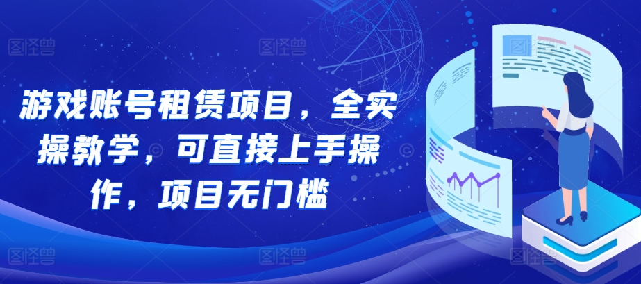 游戏账号租赁项目，全实操教学，可直接上手操作，项目无门槛-知芽创业社