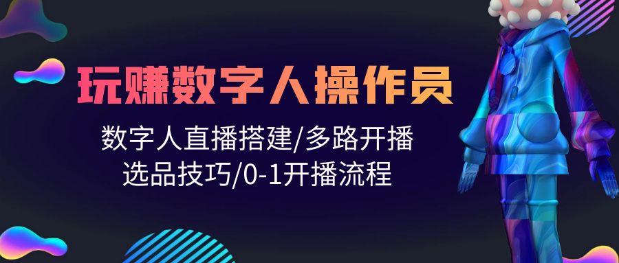 (10062期)人人都能玩赚数字人操作员 数字人直播搭建/多路开播/选品技巧/0-1开播流程-知芽创业社