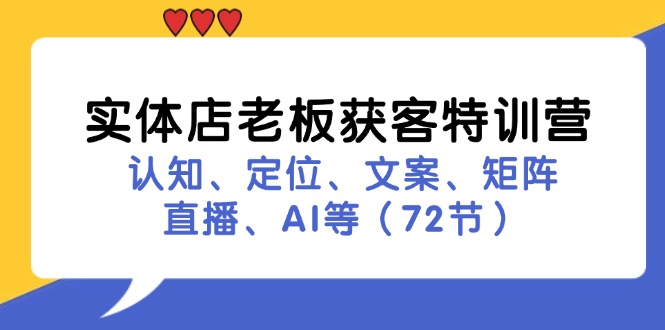 实体店老板获客特训营：认知、定位、文案、矩阵、直播、AI等(72节-知芽创业社