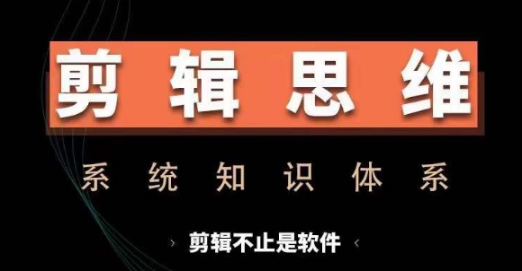 剪辑思维系统课，从软件到思维，系统学习实操进阶，从讲故事到剪辑技巧全覆盖-知芽创业社