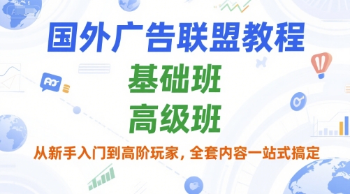 国外广告联盟教程，基础班和高级班，从新手入门到高阶玩家，全套内容一站式搞定-知芽创业社