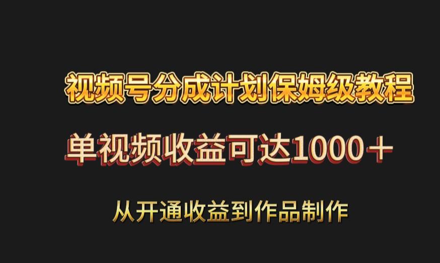 视频号分成计划保姆级教程：从开通收益到作品制作，单视频收益可达1000＋-知芽创业社