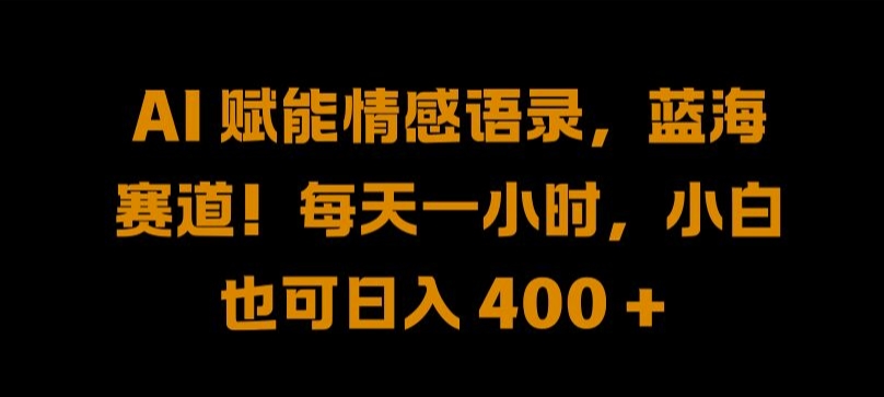 AI 赋能情感语录，蓝海赛道!每天一小时，小白也可日入 400 + 【揭秘】-知芽创业社