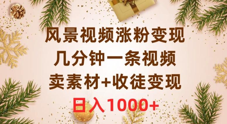 风景视频涨粉变现，几分钟一条视频，卖素材+收徒变现，日入1000+-知芽创业社