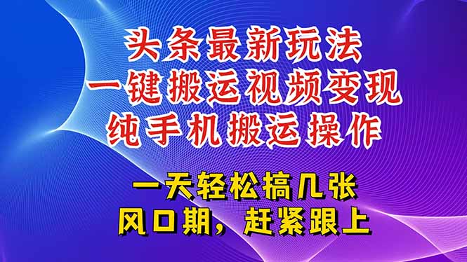 今日头条最新玩法，一键搬运视频也能轻松变现，随随便便就爆百万流量，…-知芽创业社