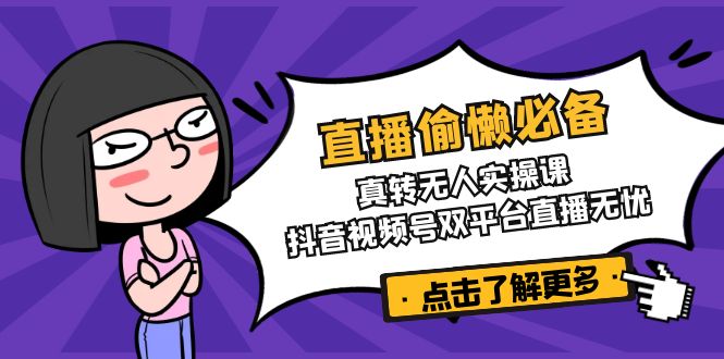 直播偷懒必备！真转无人实操课，抖音视频号双平台直播无忧-知芽创业社