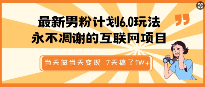 最新男粉计划6.0玩法，永不凋谢的互联网项目，当天做当天变现，视频包原创，7天搞了1个W-知芽创业社