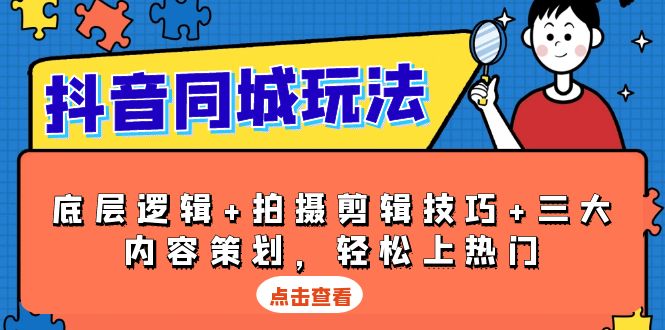 抖音 同城玩法，底层逻辑+拍摄剪辑技巧+三大内容策划，轻松上热门-知芽创业社