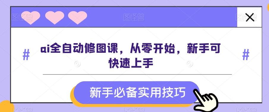 ai全自动修图课，从零开始，新手可快速上手-知芽创业社