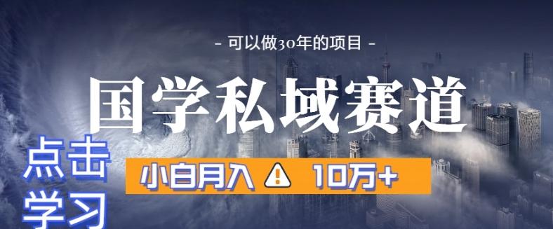 暴力国学私域赛道，小白月入10万+，引流+转化完整流程【揭秘】-知芽创业社