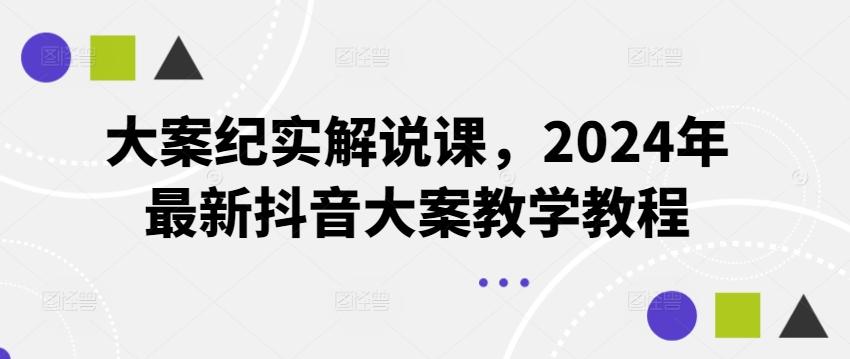大案纪实解说课，2024年最新抖音大案教学教程-知芽创业社