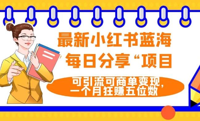 最新小红书蓝海，”每日分享“项目，可引流可商单变现，无门槛，一个月狂赚五位数-知芽创业社