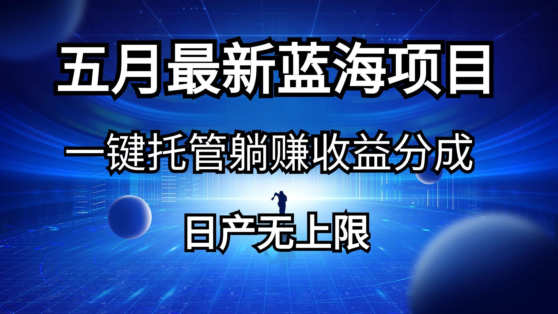 五月刚出最新蓝海项目一键托管 躺赚收益分成 日产无上限-知芽创业社