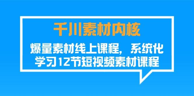 千川素材-内核，爆量素材线上课程，系统化学习12节短视频素材课程-知芽创业社