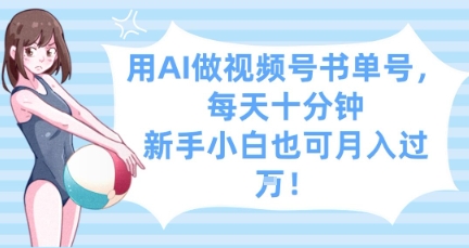 用AI做视频号书单号，每天十分钟，新手小白也可月入过W-知芽创业社