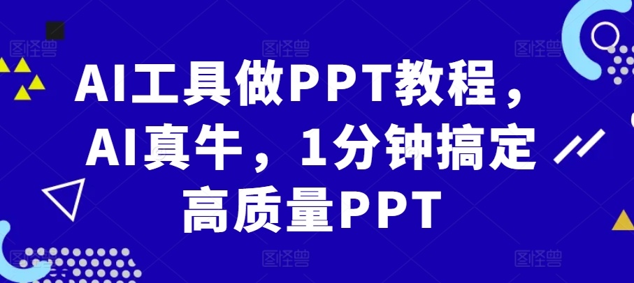 AI工具做PPT教程，AI真牛，1分钟搞定高质量PPT-知芽创业社