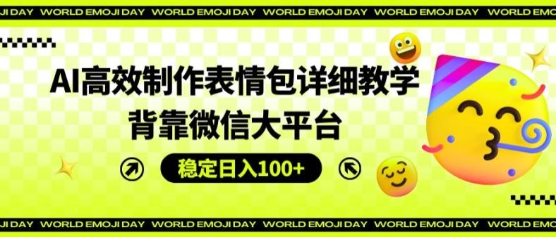 AI高效制作表情包详细教学,背靠微信大平台,稳定日入100+【揭秘】-知芽创业社