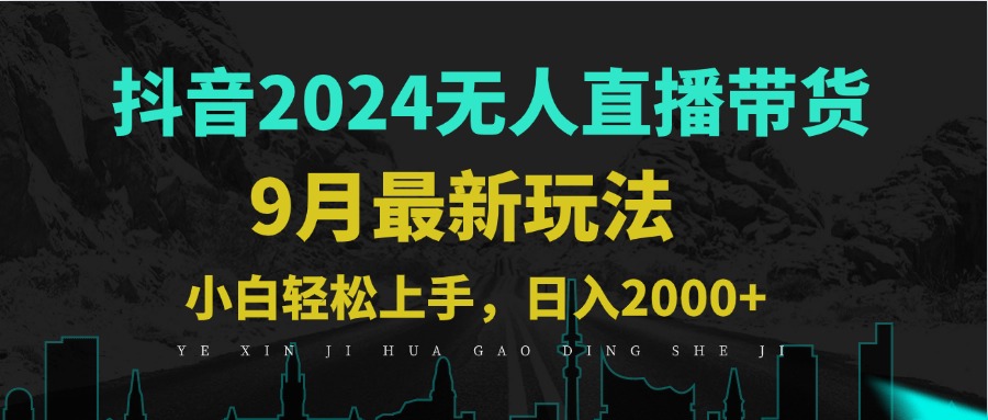9月抖音无人直播带货新玩法，不违规，三天起号，轻松日躺赚1000+-知芽创业社