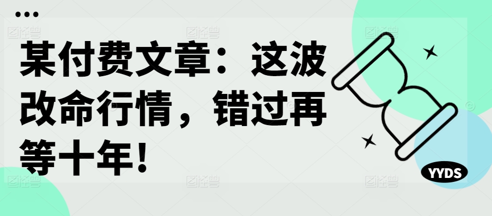 某付费文章：这波改命行情，错过再等十年!-知芽创业社
