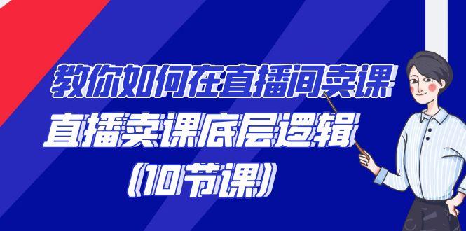 教你如何在直播间卖课的语法，直播卖课底层逻辑(10节课)-知芽创业社