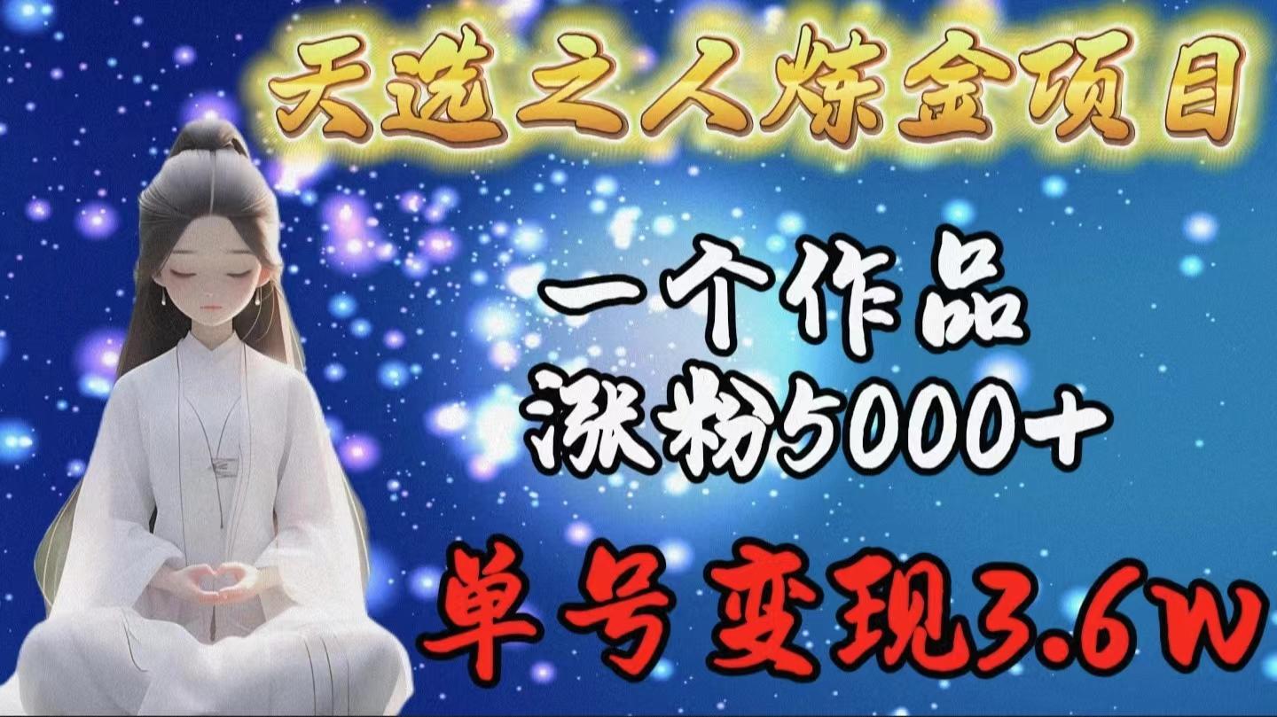 (9693期)天选之人炼金项目，一个作品涨粉5000+，单号变现3.6w-知芽创业社