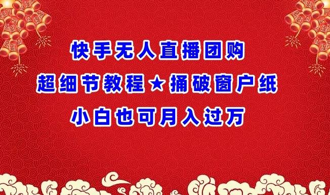 快手无人直播团购超细节教程★捅破窗户纸小白也可月人过万【揭秘】-知芽创业社