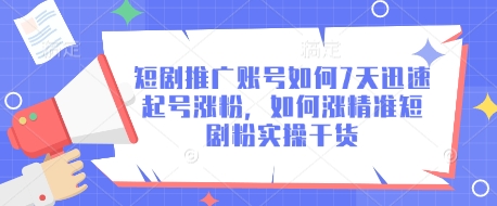 短剧推广账号如何7天迅速起号涨粉，如何涨精准短剧粉实操干货-知芽创业社