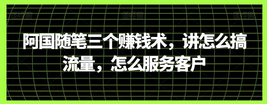阿国随笔三个赚钱术，讲怎么搞流量，怎么服务客户-知芽创业社