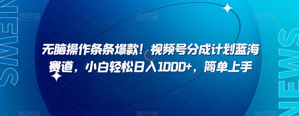 无脑操作条条爆款！视频号分成计划蓝海赛道，小白轻松日入1000+，简单上手-知芽创业社