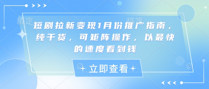 短剧拉新变现1月份推广指南，纯干货，可矩阵操作，以最快的速度看到钱-知芽创业社